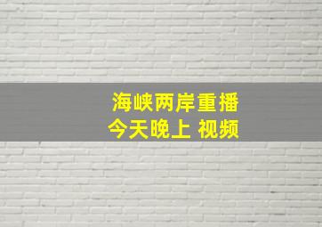 海峡两岸重播今天晚上 视频